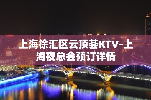 上海徐汇区云顶荟KTV-上海夜总会预订详情