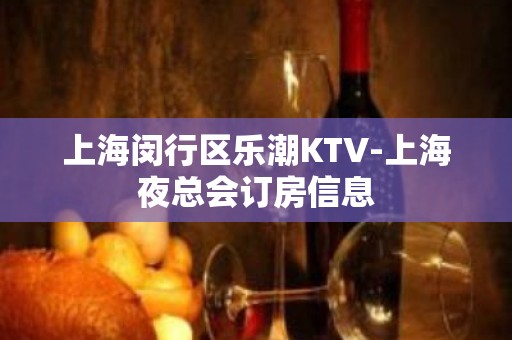 上海闵行区乐潮KTV-上海夜总会订房信息