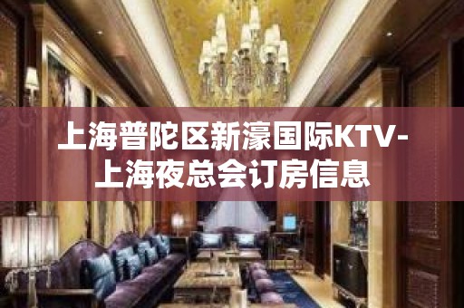 上海普陀区新濠国际KTV-上海夜总会订房信息