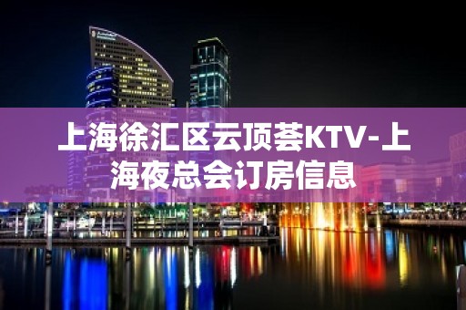 上海徐汇区云顶荟KTV-上海夜总会订房信息