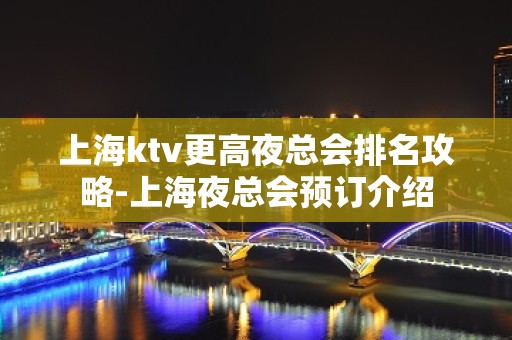 上海ktv更高夜总会排名攻略-上海夜总会预订介绍