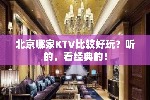 北京哪家KTV比较好玩？听的，看经典的！