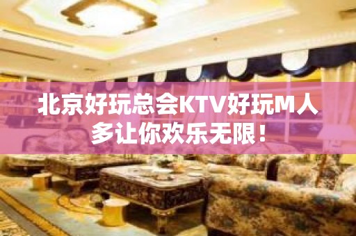 北京好玩总会KTV好玩M人多让你欢乐无限！