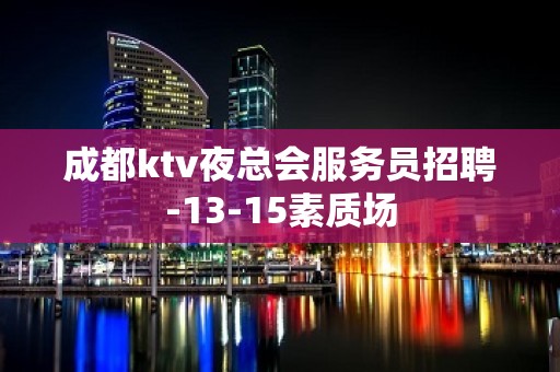 成都ktv夜总会服务员招聘-13-15素质场