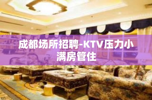 成都场所招聘-KTV压力小满房管住