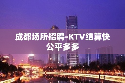 成都场所招聘-KTV结算快公平多多