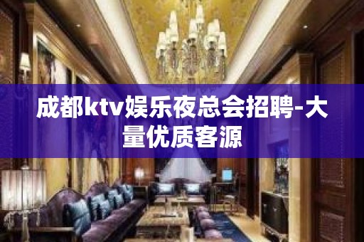 成都ktv娱乐夜总会招聘-大量优质客源