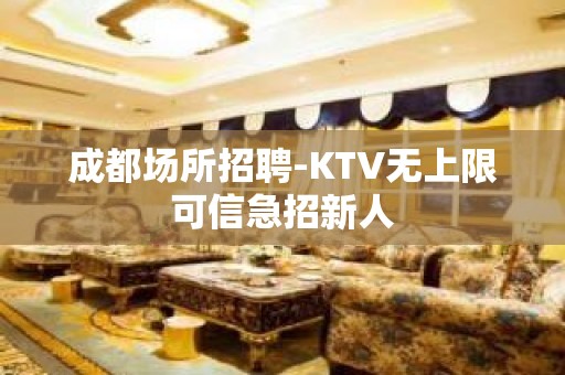 成都场所招聘-KTV无上限可信急招新人