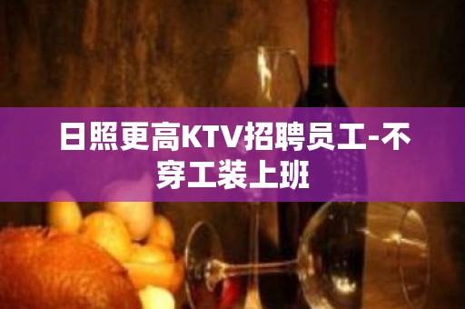 日照更高KTV招聘员工-不穿工装上班