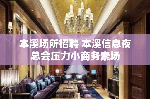 本溪场所招聘 本溪信息夜总会压力小商务素场