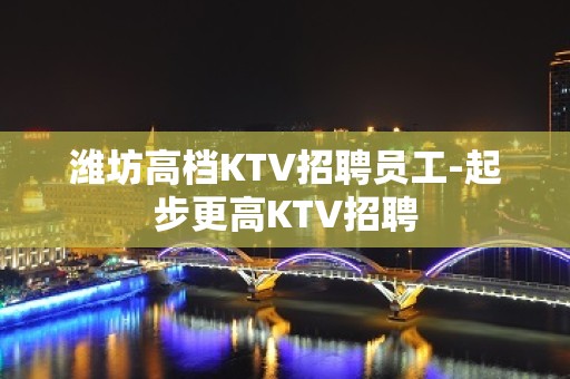 潍坊高档KTV招聘员工-起步更高KTV招聘