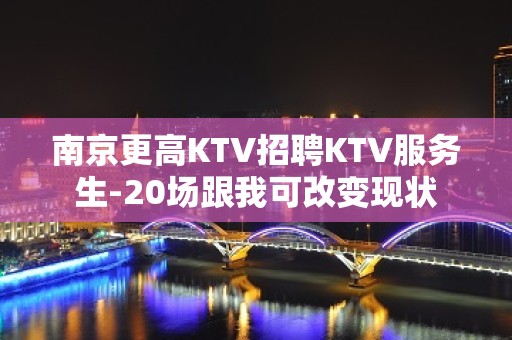 南京更高KTV招聘KTV服务生-20场跟我可改变现状