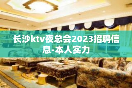 长沙ktv夜总会2023招聘信息-本人实力