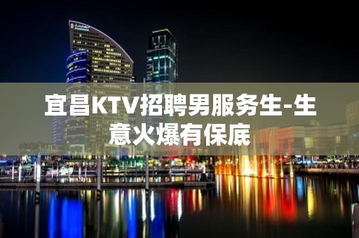 宜昌KTV招聘男服务生-生意火爆有保底