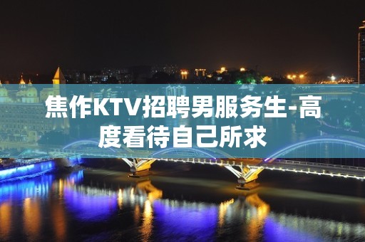 焦作KTV招聘男服务生-高度看待自己所求