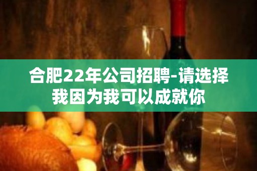 合肥22年公司招聘-请选择我因为我可以成就你