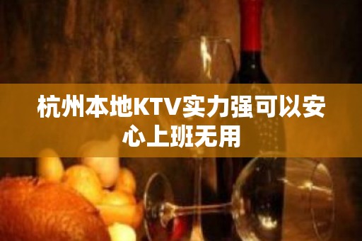 杭州本地KTV实力强可以安心上班无用