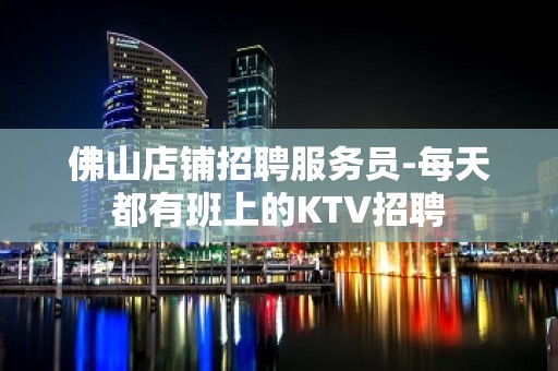 佛山店铺招聘服务员-每天都有班上的KTV招聘