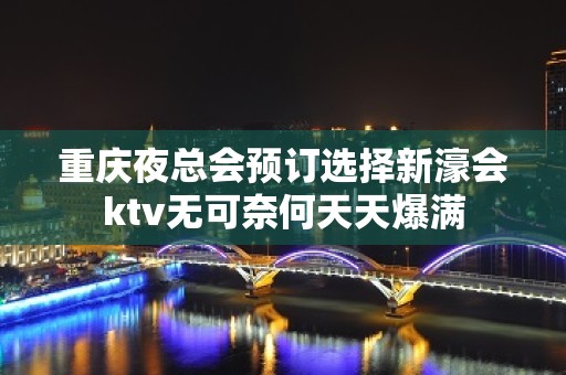 重庆夜总会预订选择新濠会ktv无可奈何天天爆满