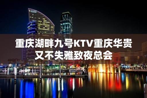 重庆湖畔九号KTV重庆华贵又不失雅致夜总会