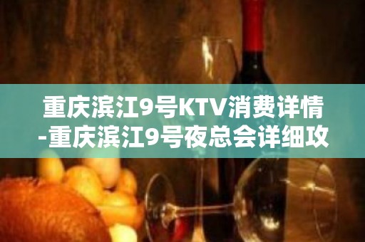 重庆滨江9号KTV消费详情-重庆滨江9号夜总会详细攻略