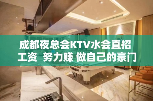 成都夜总会KTV水会直招 工资  努力赚 做自己的豪门