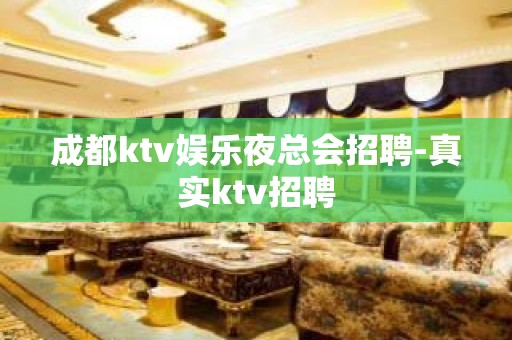 成都ktv娱乐夜总会招聘-真实ktv招聘