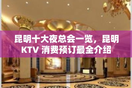 昆明十大夜总会一览，昆明KTV 消费预订最全介绍