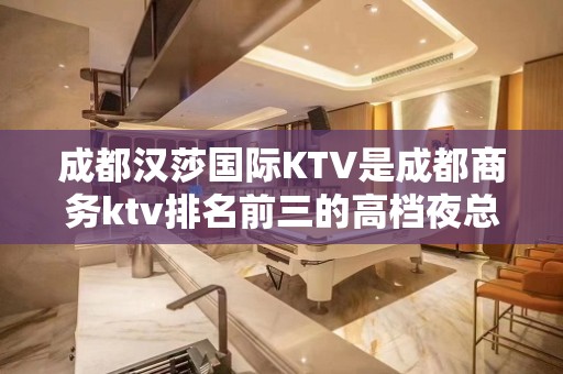 成都汉莎国际KTV是成都商务ktv排名前三的高档夜总会