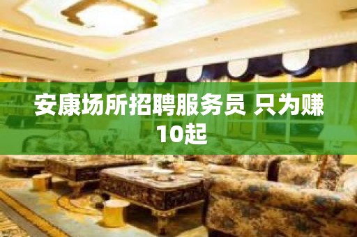 安康场所招聘服务员 只为赚 10起