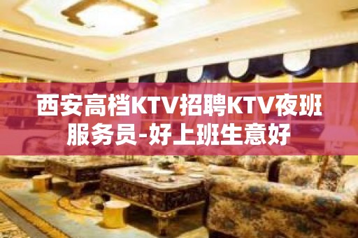 西安高档KTV招聘KTV夜班服务员-好上班生意好