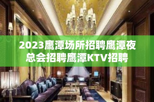 2023鹰潭场所招聘鹰潭夜总会招聘鹰潭KTV招聘