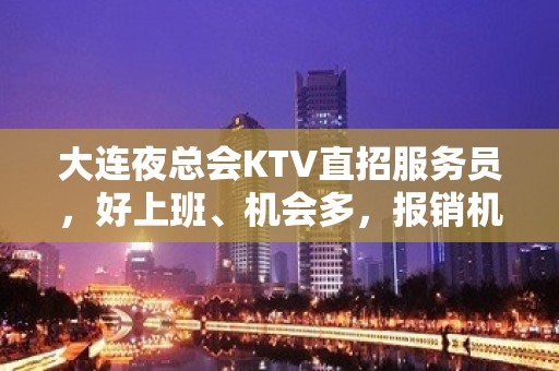 大连夜总会KTV直招服务员，好上班、机会多，报销机票