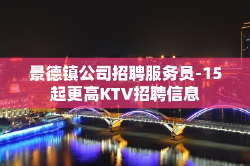 景德镇公司招聘服务员-15起更高KTV招聘信息