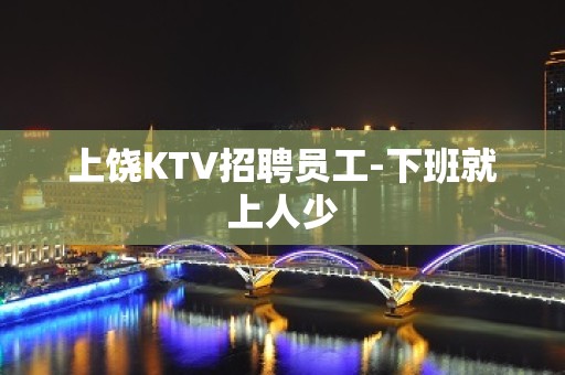 上饶KTV招聘员工-下班就上人少