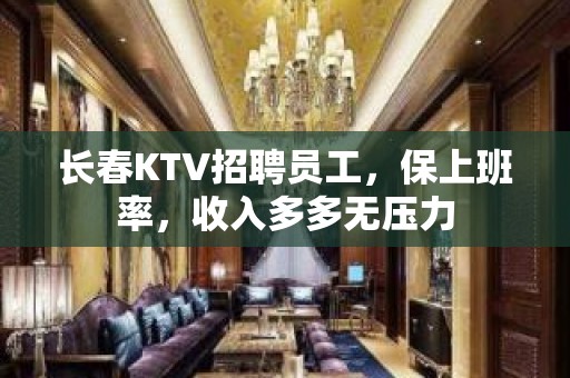 长春KTV招聘员工，保上班率，收入多多无压力