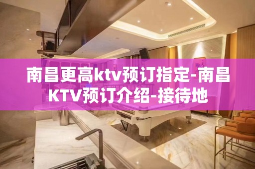 南昌更高ktv预订指定-南昌KTV预订介绍-接待地