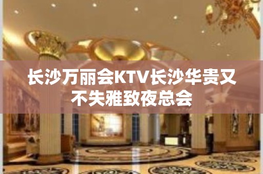 长沙万丽会KTV长沙华贵又不失雅致夜总会