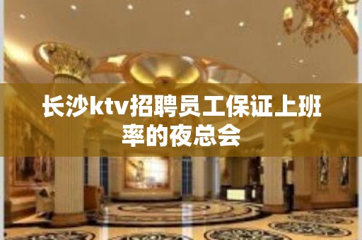 长沙ktv招聘员工保证上班率的夜总会