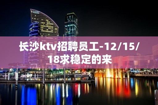 长沙ktv招聘员工-12/15/18求稳定的来