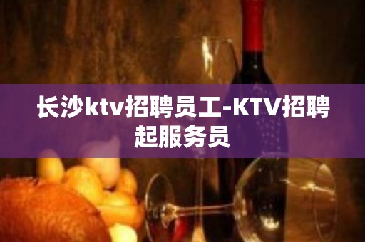 长沙ktv招聘员工-KTV招聘起服务员