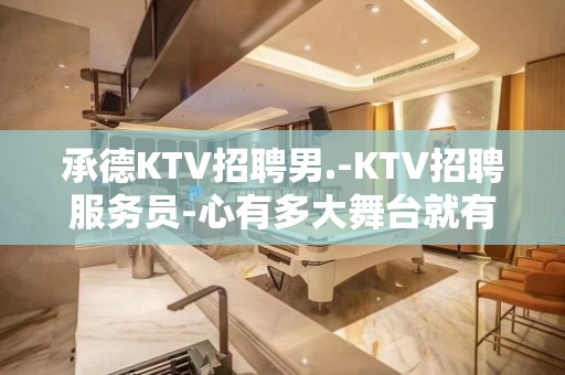 承德KTV招聘男.-KTV招聘服务员-心有多大舞台就有多大