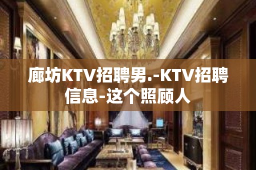 廊坊KTV招聘男.-KTV招聘信息-这个照顾人