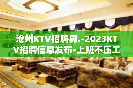 沧州KTV招聘男.-2023KTV招聘信息发布-上班不压工资