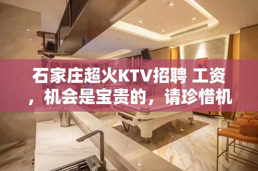 石家庄超火KTV招聘 工资，机会是宝贵的，请珍惜机会