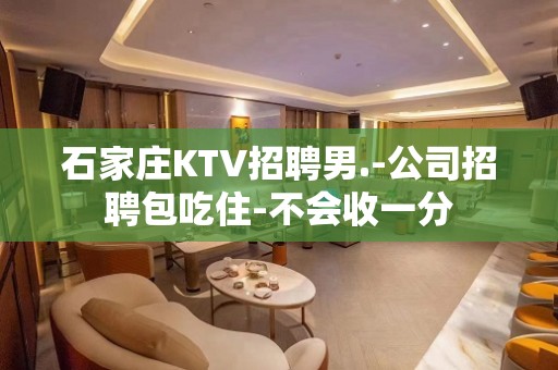 石家庄KTV招聘男.-公司招聘包吃住-不会收一分