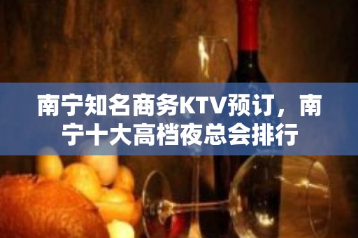 南宁知名商务KTV预订，南宁十大高档夜总会排行