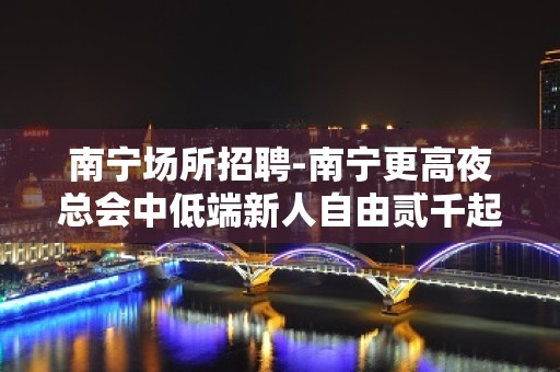 南宁场所招聘-南宁更高夜总会中低端新人自由贰千起