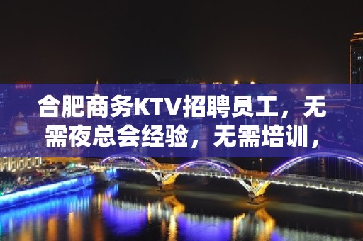 合肥商务KTV招聘员工，无需夜总会经验，无需培训，当天上班