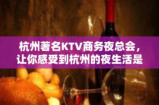 杭州著名KTV商务夜总会，让你感受到杭州的夜生活是多